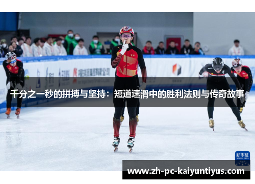 千分之一秒的拼搏与坚持：短道速滑中的胜利法则与传奇故事
