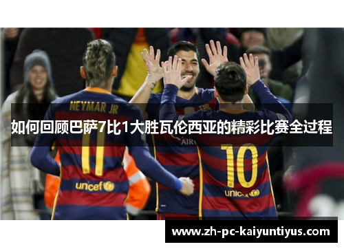 如何回顾巴萨7比1大胜瓦伦西亚的精彩比赛全过程