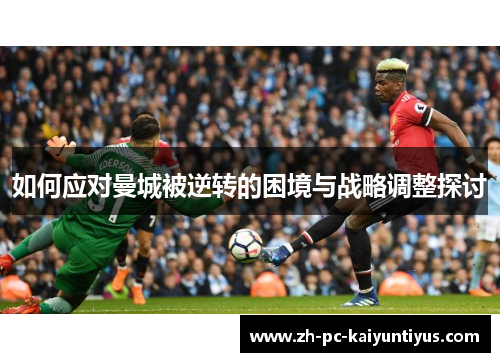 如何应对曼城被逆转的困境与战略调整探讨