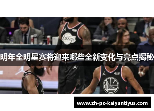 明年全明星赛将迎来哪些全新变化与亮点揭秘