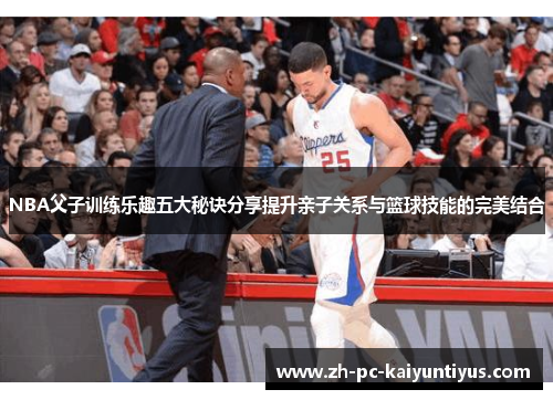 NBA父子训练乐趣五大秘诀分享提升亲子关系与篮球技能的完美结合