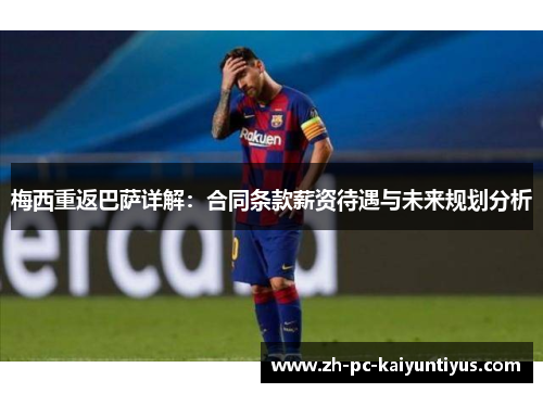 梅西重返巴萨详解：合同条款薪资待遇与未来规划分析