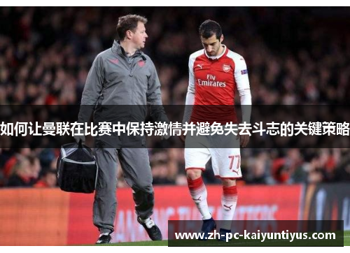 如何让曼联在比赛中保持激情并避免失去斗志的关键策略