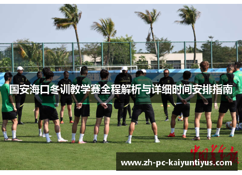 国安海口冬训教学赛全程解析与详细时间安排指南