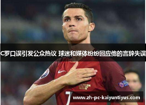 C罗口误引发公众热议 球迷和媒体纷纷回应他的言辞失误