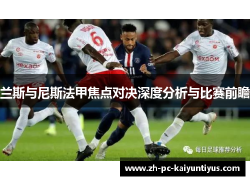 兰斯与尼斯法甲焦点对决深度分析与比赛前瞻