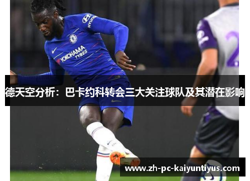 德天空分析：巴卡约科转会三大关注球队及其潜在影响