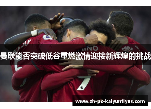 曼联能否突破低谷重燃激情迎接新辉煌的挑战