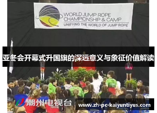 亚冬会开幕式升国旗的深远意义与象征价值解读