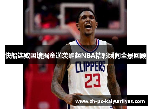 快船连败困境掘金逆袭崛起NBA精彩瞬间全景回顾