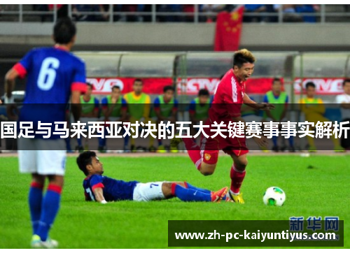 国足与马来西亚对决的五大关键赛事事实解析