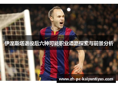 伊涅斯塔退役后六种可能职业道路探索与前景分析