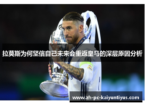 拉莫斯为何坚信自己未来会重返皇马的深层原因分析