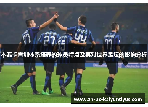 本菲卡青训体系培养的球员特点及其对世界足坛的影响分析