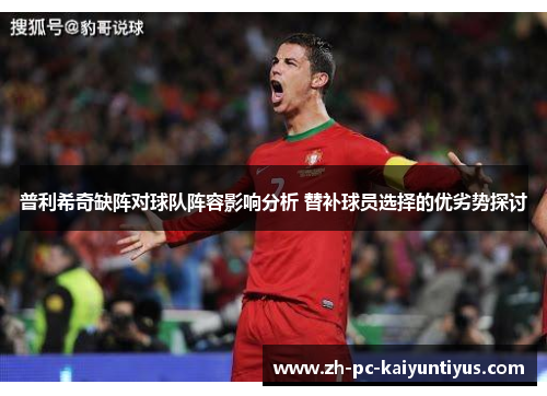 普利希奇缺阵对球队阵容影响分析 替补球员选择的优劣势探讨