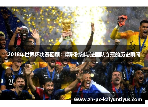 2018年世界杯决赛回顾：精彩时刻与法国队夺冠的历史瞬间