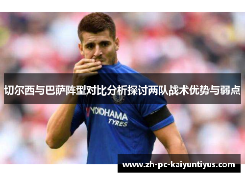 切尔西与巴萨阵型对比分析探讨两队战术优势与弱点