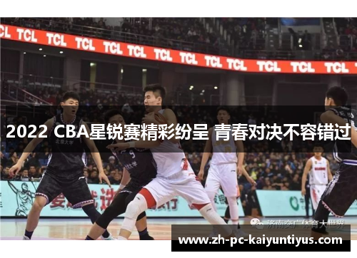2022 CBA星锐赛精彩纷呈 青春对决不容错过