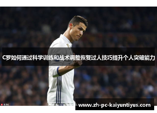 C罗如何通过科学训练和战术调整恢复过人技巧提升个人突破能力