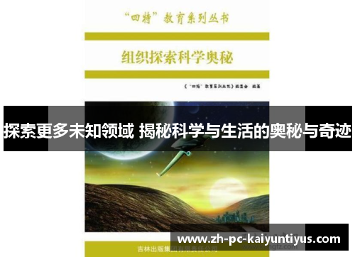探索更多未知领域 揭秘科学与生活的奥秘与奇迹