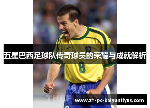 五星巴西足球队传奇球员的荣耀与成就解析