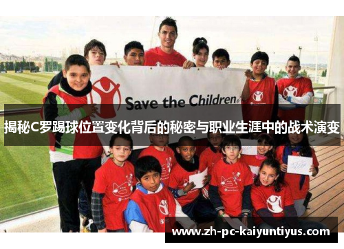 揭秘C罗踢球位置变化背后的秘密与职业生涯中的战术演变