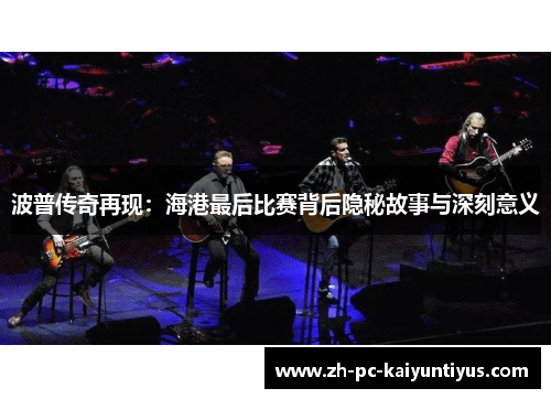 波普传奇再现：海港最后比赛背后隐秘故事与深刻意义