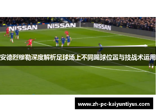 安德烈穆勒深度解析足球场上不同踢球位置与技战术运用