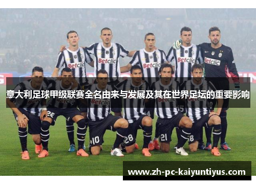 意大利足球甲级联赛全名由来与发展及其在世界足坛的重要影响