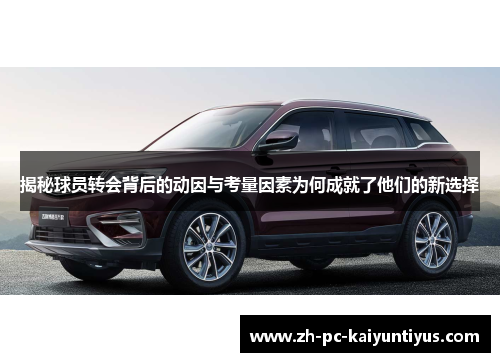 揭秘球员转会背后的动因与考量因素为何成就了他们的新选择