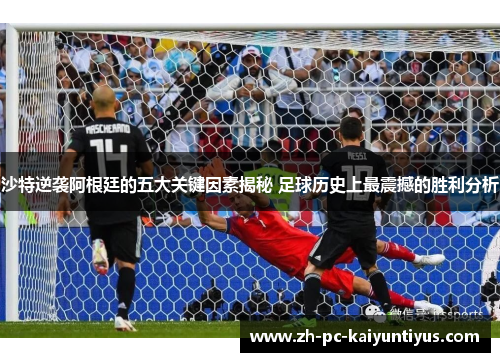沙特逆袭阿根廷的五大关键因素揭秘 足球历史上最震撼的胜利分析