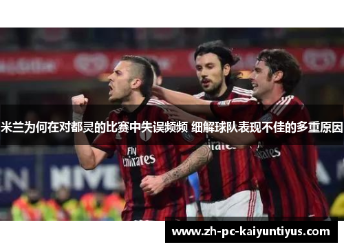 米兰为何在对都灵的比赛中失误频频 细解球队表现不佳的多重原因