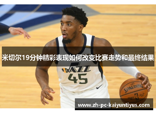 米切尔19分钟精彩表现如何改变比赛走势和最终结果