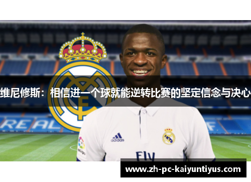 维尼修斯：相信进一个球就能逆转比赛的坚定信念与决心