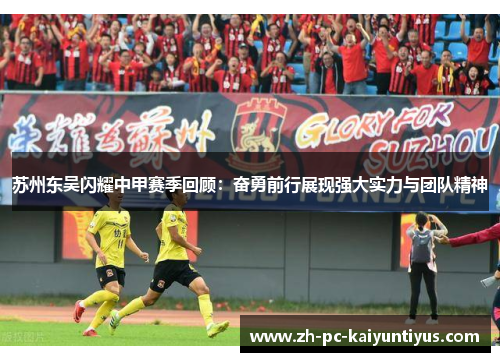 苏州东吴闪耀中甲赛季回顾：奋勇前行展现强大实力与团队精神