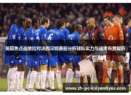 英超焦点战维拉对决西汉姆赛前分析球队实力与战术布置解析