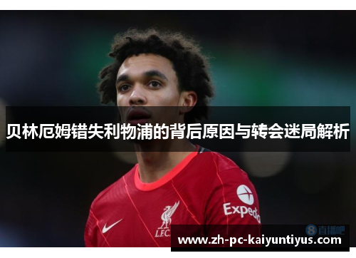 贝林厄姆错失利物浦的背后原因与转会迷局解析