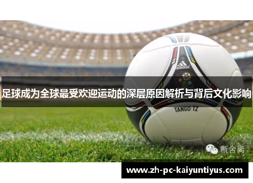 足球成为全球最受欢迎运动的深层原因解析与背后文化影响