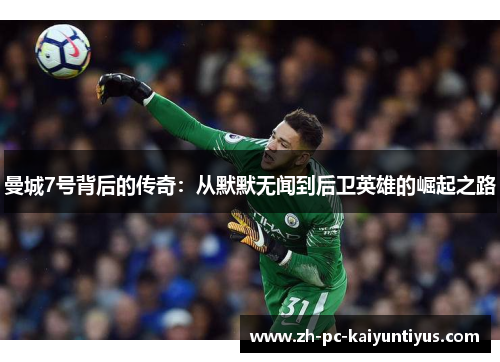 曼城7号背后的传奇：从默默无闻到后卫英雄的崛起之路