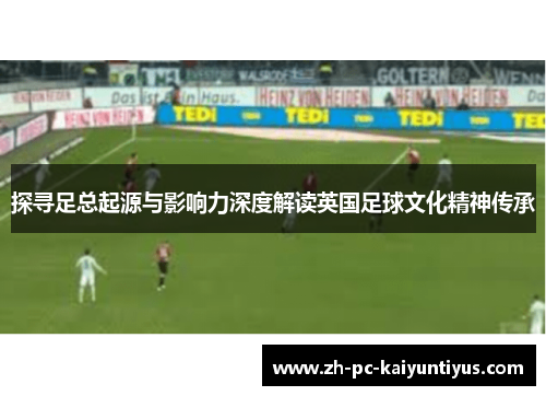 探寻足总起源与影响力深度解读英国足球文化精神传承