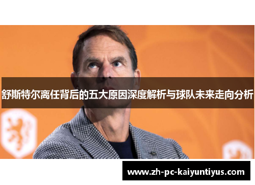 舒斯特尔离任背后的五大原因深度解析与球队未来走向分析