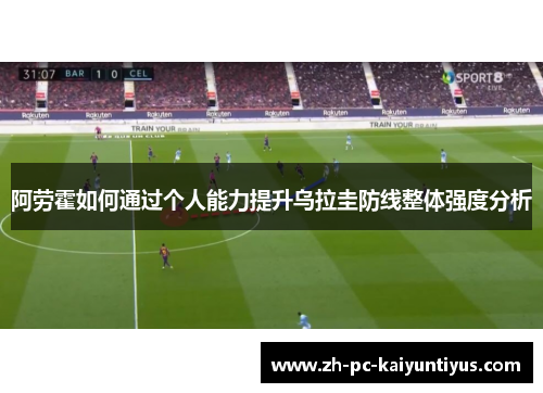 阿劳霍如何通过个人能力提升乌拉圭防线整体强度分析