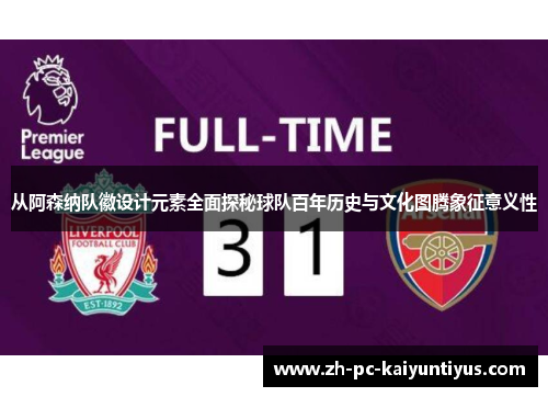 从阿森纳队徽设计元素全面探秘球队百年历史与文化图腾象征意义性