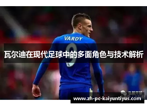 瓦尔迪在现代足球中的多面角色与技术解析