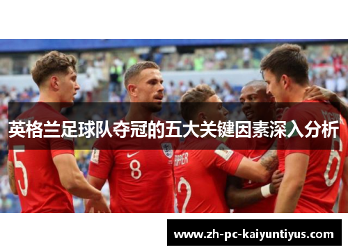 英格兰足球队夺冠的五大关键因素深入分析