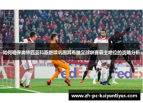 如何确保奥林匹亚科斯继续巩固其希腊足球联赛霸主地位的战略分析