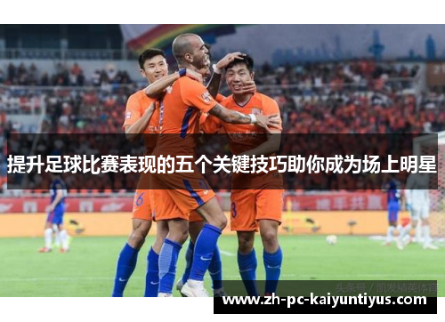 提升足球比赛表现的五个关键技巧助你成为场上明星