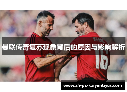 曼联传奇复苏现象背后的原因与影响解析