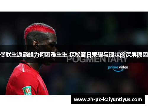 曼联重返巅峰为何困难重重 探秘昔日荣耀与现状的深层原因