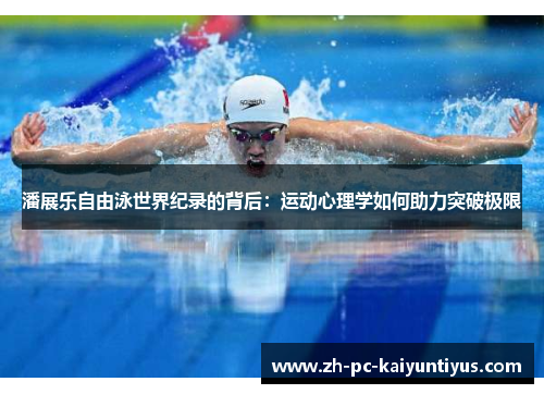 潘展乐自由泳世界纪录的背后：运动心理学如何助力突破极限